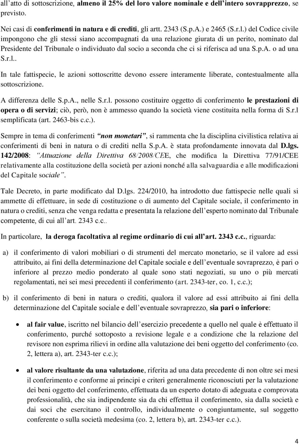 S.p.A. o ad una S.r.l.. In tale fattispecie, le azioni sottoscritte devono essere interamente liberate, contestualmente alla sottoscrizione. A differenza delle S.p.A., nelle S.r.l. possono costituire oggetto di conferimento le prestazioni di opera o di servizi; ciò, però, non è ammesso quando la società viene costituita nella forma di S.