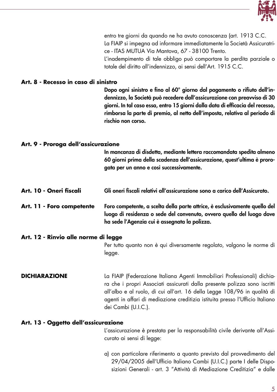 1915 C.C. Art. 8 - Recesso in caso di sinistro Dopo ogni sinistro e fino al 60 giorno dal pagamento o rifiuto dell indennizzo, la Società può recedere dall assicurazione con preavviso di 30 giorni.