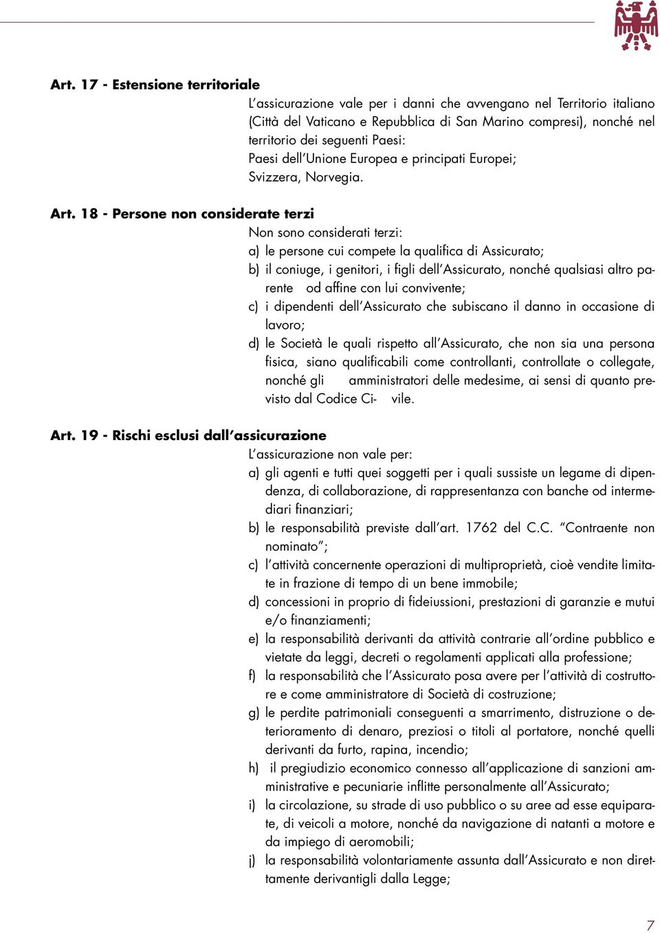 18 - Persone non considerate terzi Non sono considerati terzi: a) le persone cui compete la qualifica di Assicurato; b) il coniuge, i genitori, i figli dell Assicurato, nonché qualsiasi altro parente