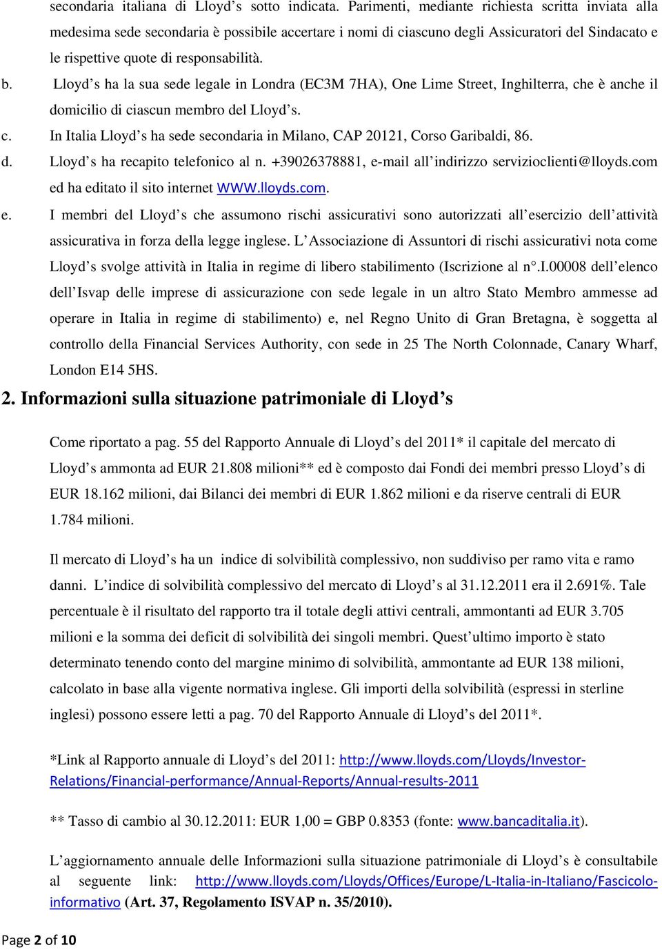 Lloyd s ha la sua sede legale in Londra (EC3M 7HA), One Lime Street, Inghilterra, che è anche il domicilio di ciascun membro del Lloyd s. c. In Italia Lloyd s ha sede secondaria in Milano, CAP 20121, Corso Garibaldi, 86.