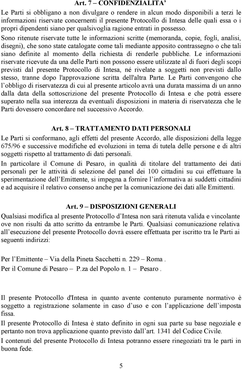 Sono ritenute riservate tutte le informazioni scritte (memoranda, copie, fogli, analisi, disegni), che sono state catalogate come tali mediante apposito contrassegno o che tali siano definite al