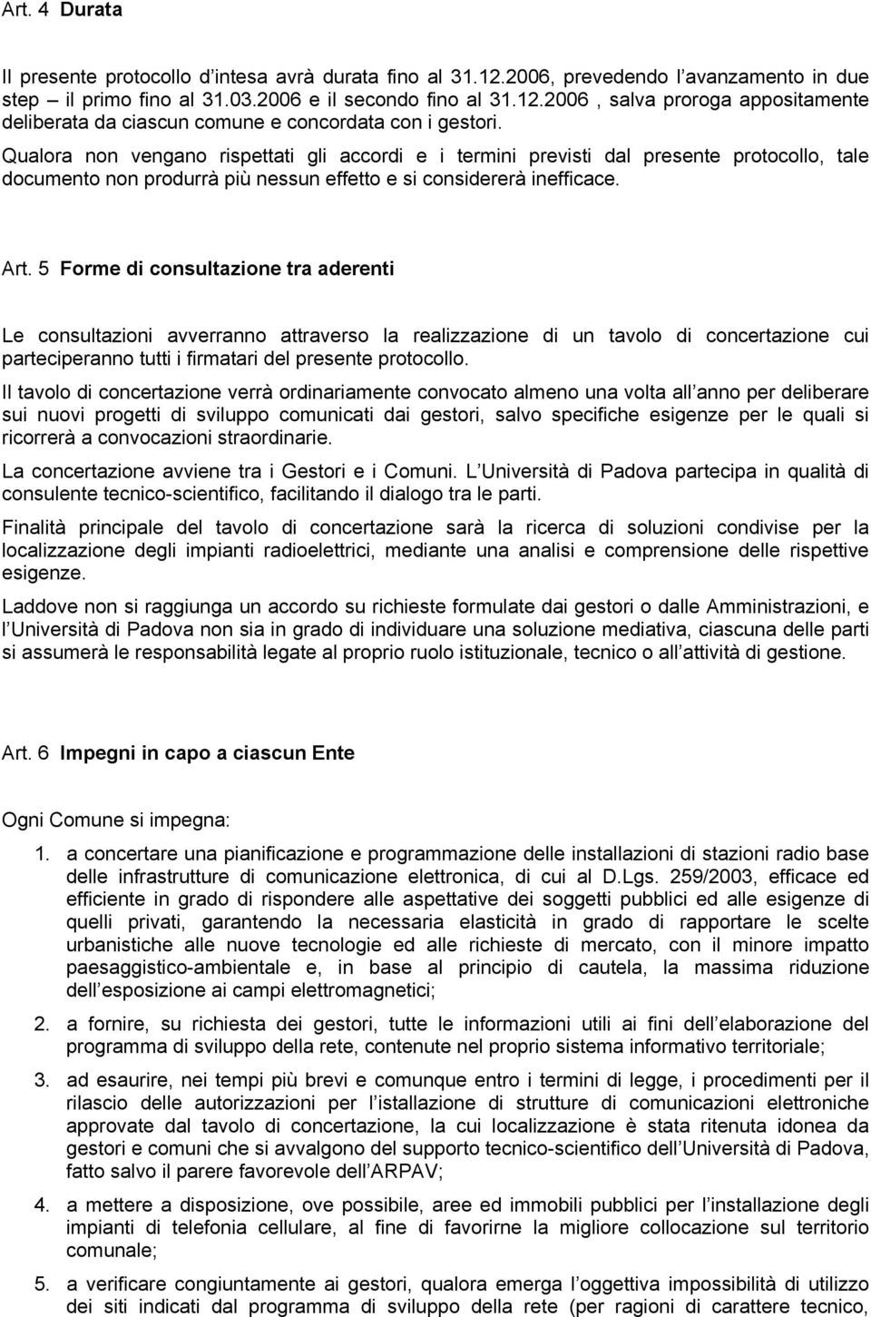 5 Forme di consultazione tra aderenti Le consultazioni avverranno attraverso la realizzazione di un tavolo di concertazione cui parteciperanno tutti i firmatari del presente protocollo.