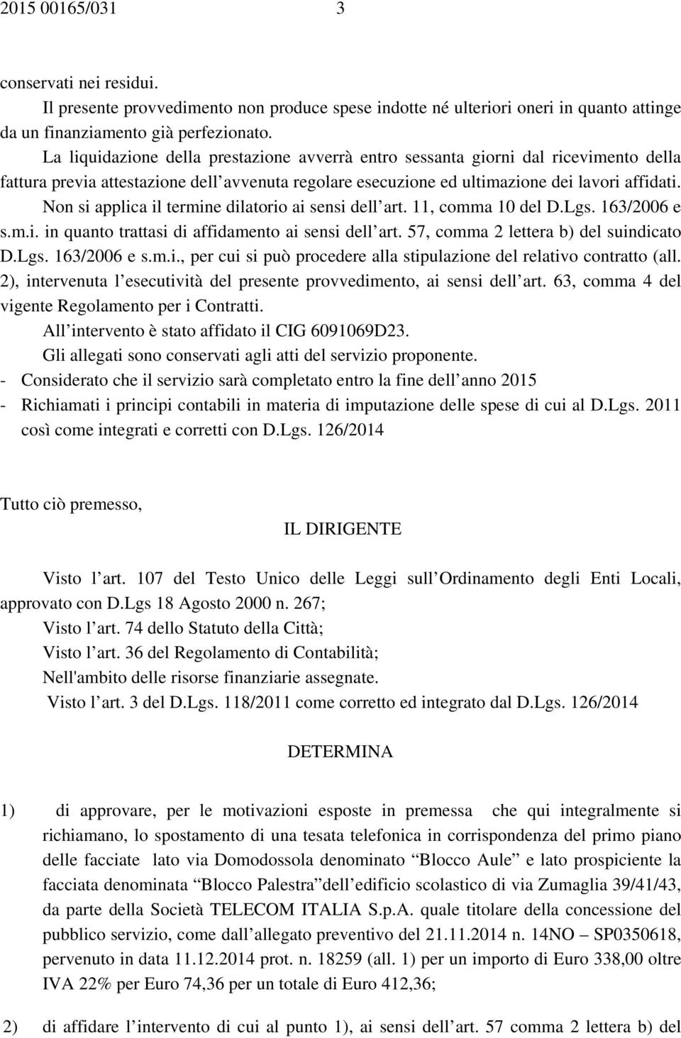 Non si applica il termine dilatorio ai sensi dell art. 11, comma 10 del D.Lgs. 163/2006 e s.m.i. in quanto trattasi di affidamento ai sensi dell art. 57, comma 2 lettera b) del suindicato D.Lgs. 163/2006 e s.m.i., per cui si può procedere alla stipulazione del relativo contratto (all.