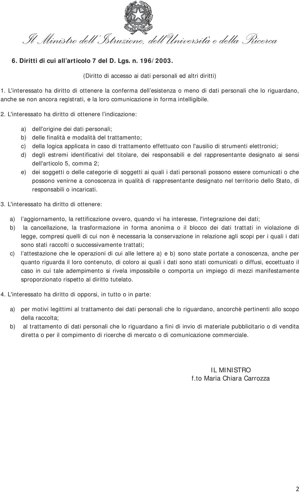 L'interessato ha diritto di ottenere l indicazione: a) dell'origine dei dati personali; b) delle finalità e modalità del trattamento; c) della logica applicata in caso di trattamento effettuato con