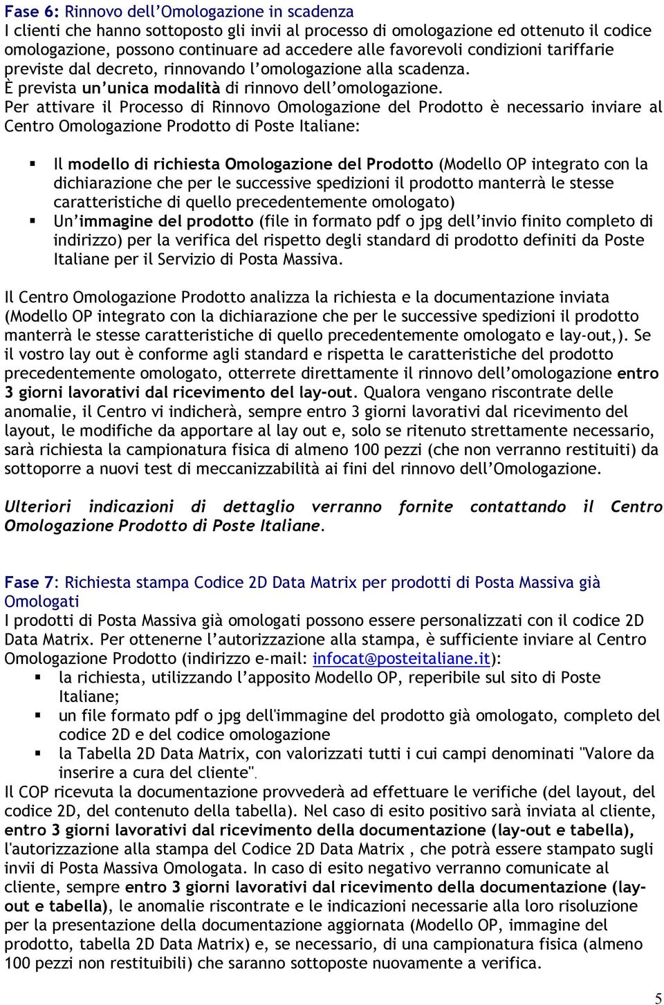 Per attivare il Processo di Rinnovo Omologazione del Prodotto è necessario inviare al Centro Omologazione Prodotto di Poste Italiane: Il modello di richiesta Omologazione del Prodotto (Modello OP