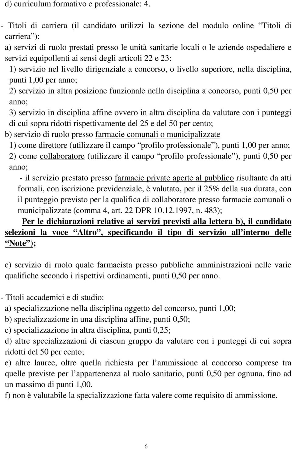 equipollenti ai sensi degli articoli 22 e 23: 1) servizio nel livello dirigenziale a concorso, o livello superiore, nella disciplina, punti 1,00 per anno; 2) servizio in altra posizione funzionale