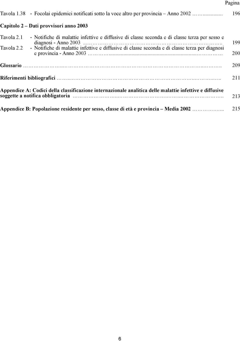 .... 199 - Notifiche di malattie infettive e diffusive di classe seconda e di classe terza per diagnosi e provincia - Anno 2003... 200 Glossario...... 209 Riferimenti bibliografici.