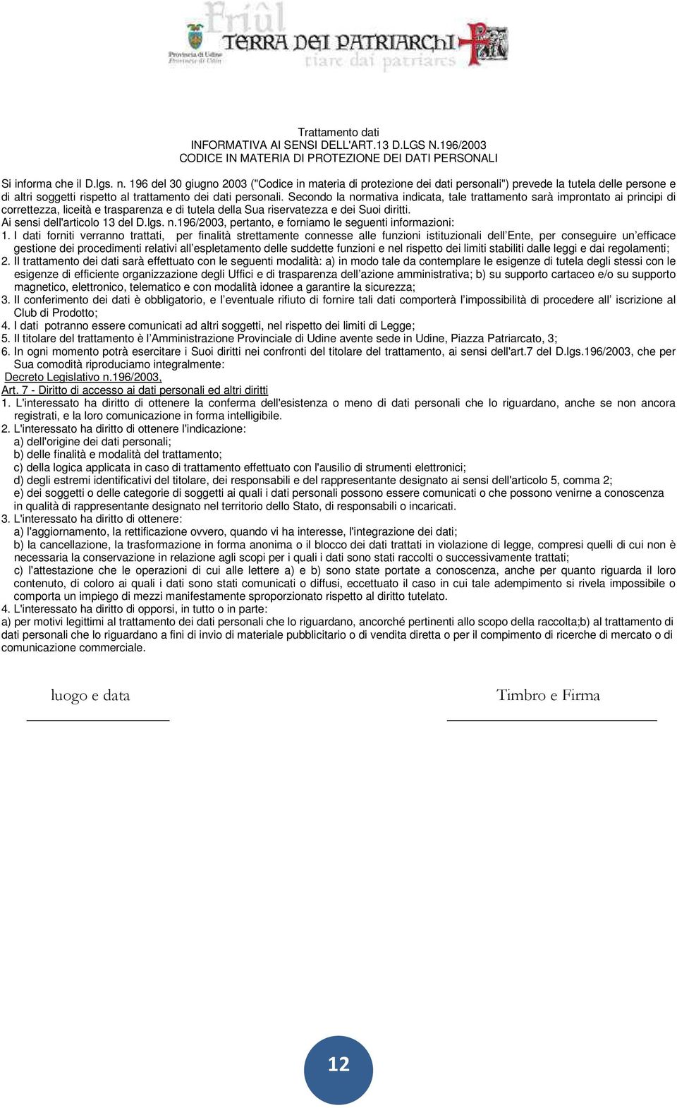 Secondo la normativa indicata, tale trattamento sarà improntato ai principi di correttezza, liceità e trasparenza e di tutela della Sua riservatezza e dei Suoi diritti.