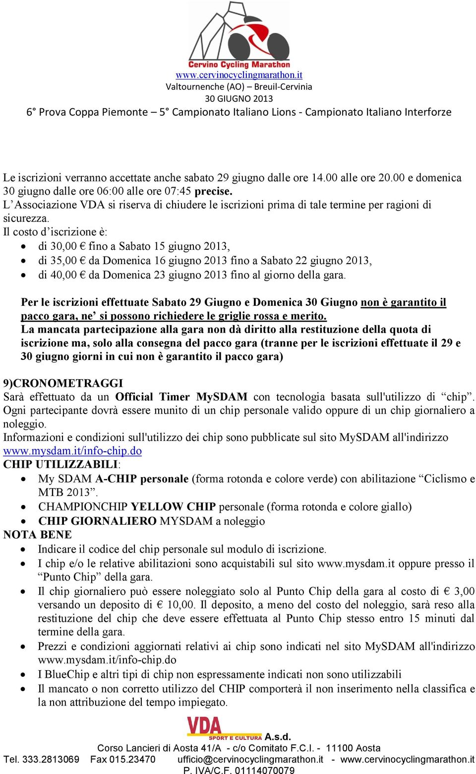 Il costo d iscrizione è: di 30,00 fino a Sabato 15 giugno 2013, di 35,00 da Domenica 16 giugno 2013 fino a Sabato 22 giugno 2013, di 40,00 da Domenica 23 giugno 2013 fino al giorno della gara.