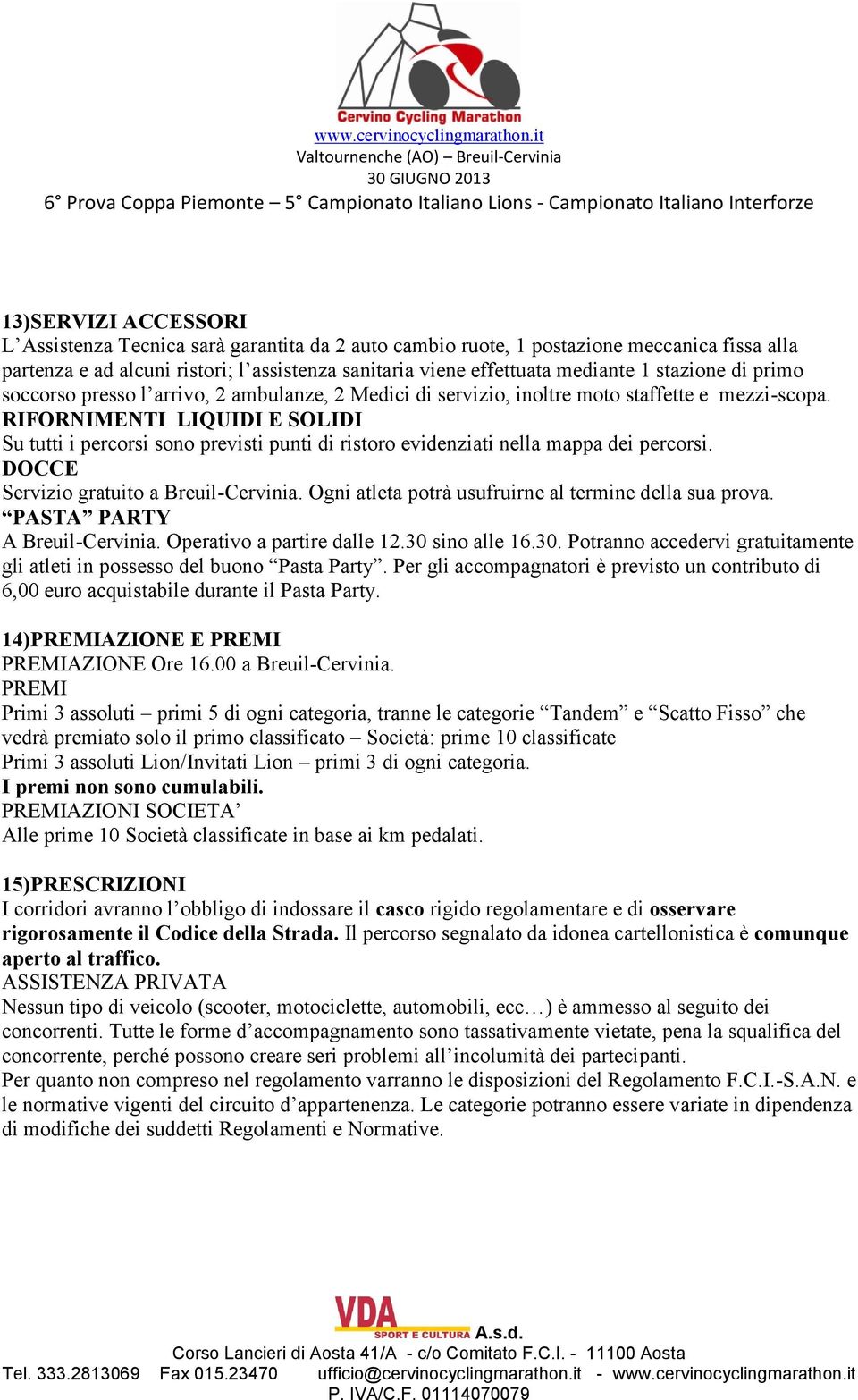 RIFORNIMENTI LIQUIDI E SOLIDI Su tutti i percorsi sono previsti punti di ristoro evidenziati nella mappa dei percorsi. DOCCE Servizio gratuito a Breuil-Cervinia.