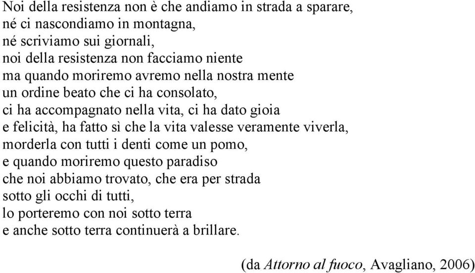 fatto sì che la vita valesse veramente viverla, morderla con tutti i denti come un pomo, e quando moriremo questo paradiso che noi abbiamo trovato, che