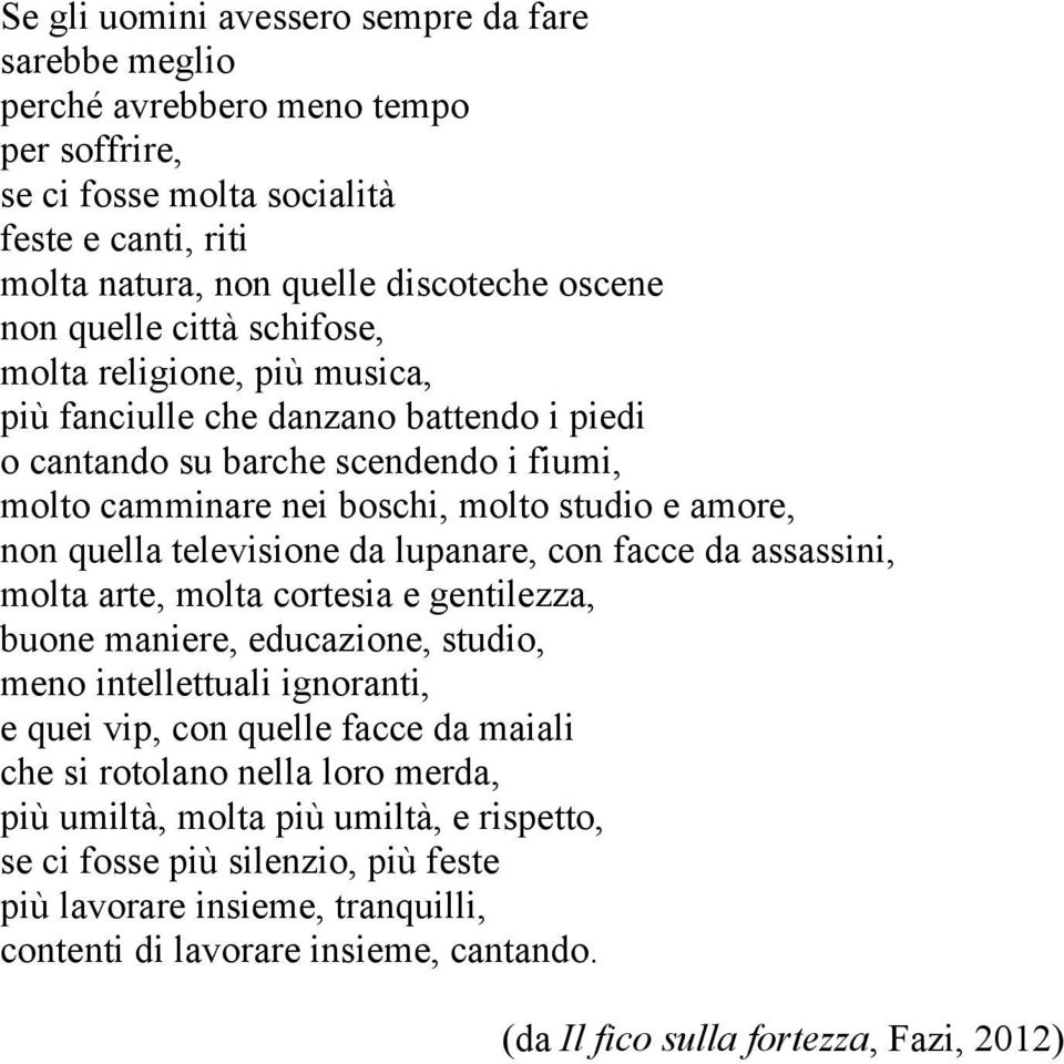 televisione da lupanare, con facce da assassini, molta arte, molta cortesia e gentilezza, buone maniere, educazione, studio, meno intellettuali ignoranti, e quei vip, con quelle facce da maiali che