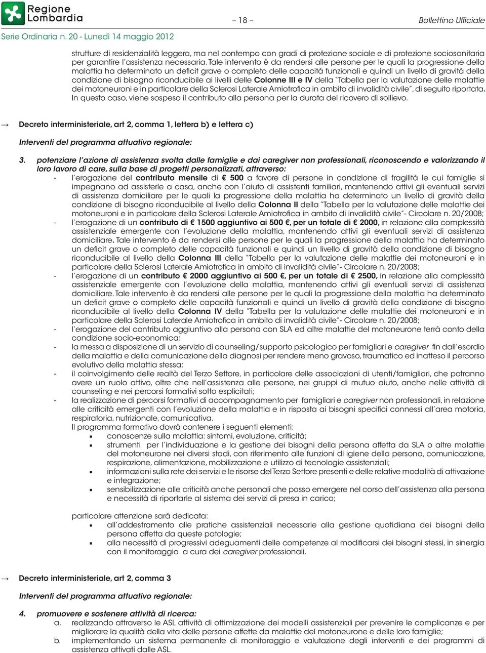 condizione di bisogno riconducibile ai livelli delle Colonne III e IV della Tabella per la valutazione delle malattie dei motoneuroni e in particolare della Sclerosi Laterale Amiotrofica in ambito di