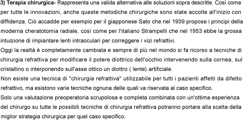 Ciò accadde per esempio per il giapponese Sato che nel 1939 propose i principi della moderna cheratotomia radiale, così come per l'italiano Strampelli che nel 1953 ebbe la grossa intuizione di