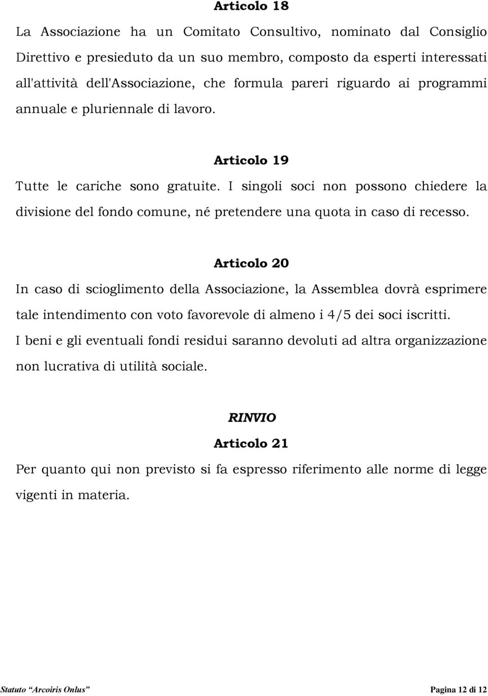 I singoli soci non possono chiedere la divisione del fondo comune, né pretendere una quota in caso di recesso.