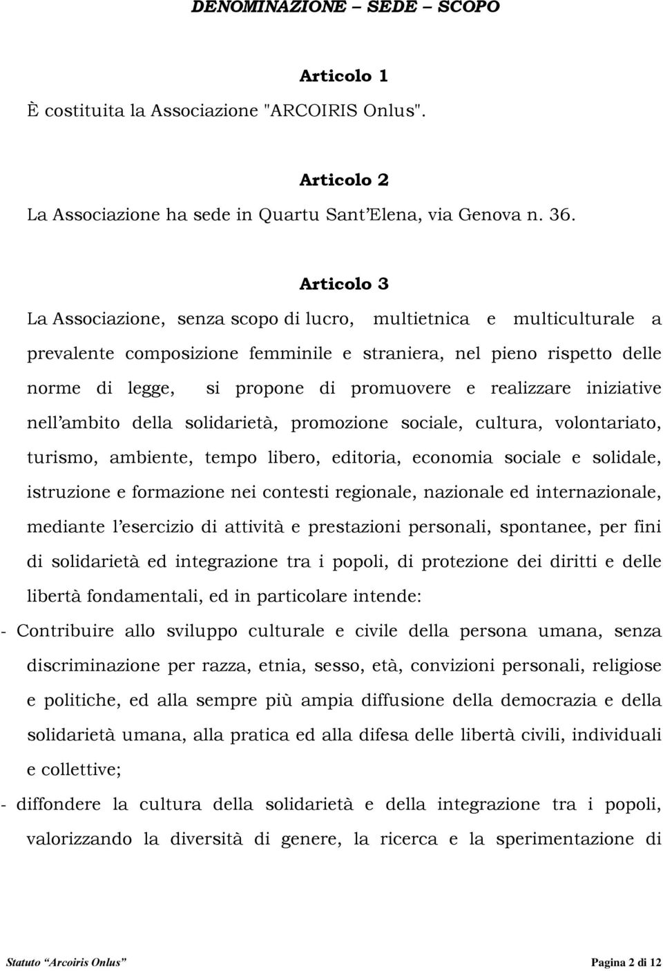 realizzare iniziative nell ambito della solidarietà, promozione sociale, cultura, volontariato, turismo, ambiente, tempo libero, editoria, economia sociale e solidale, istruzione e formazione nei