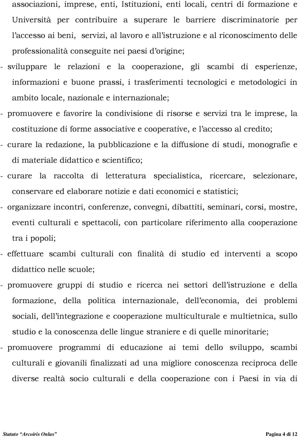 trasferimenti tecnologici e metodologici in ambito locale, nazionale e internazionale; - promuovere e favorire la condivisione di risorse e servizi tra le imprese, la costituzione di forme