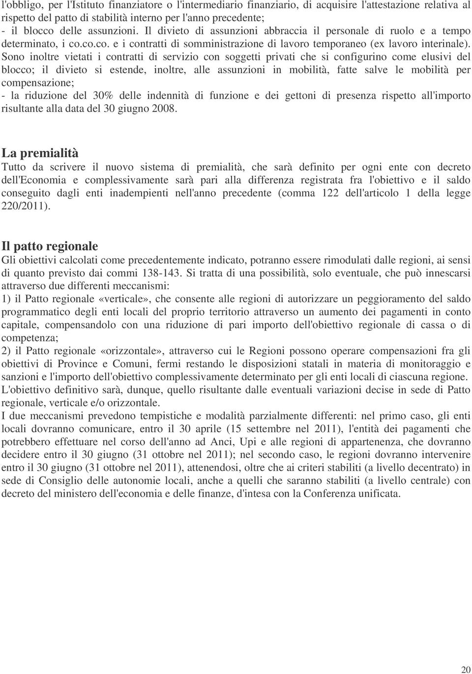 Sono inoltre vietati i contratti di servizio con soggetti privati che si configurino come elusivi del blocco; il divieto si estende, inoltre, alle assunzioni in mobilità, fatte salve le mobilità per