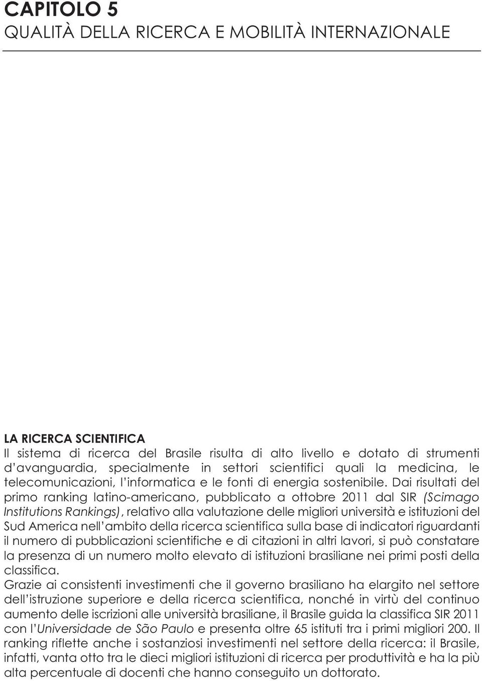 Dai risultati del primo ranking latino-americano, pubblicato a ottobre 2011 dal SIR (Scimago Institutions Rankings), relativo alla valutazione delle migliori università e istituzioni del Sud America