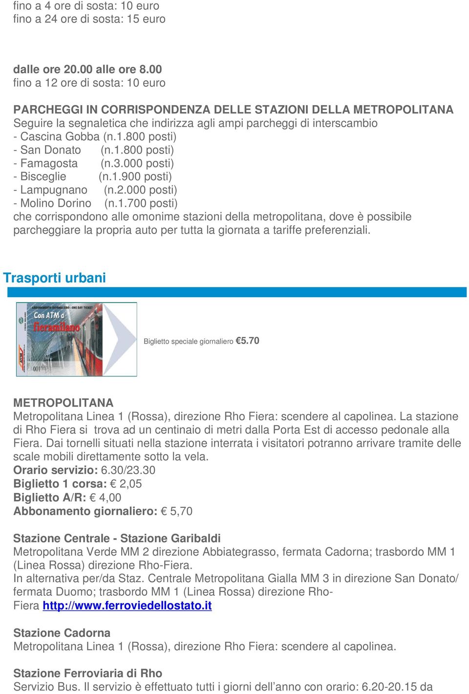 1.800 posti) - Famagosta (n.3.000 posti) - Bisceglie (n.1.900 posti) - Lampugnano (n.2.000 posti) - Molino Dorino (n.1.700 posti) che corrispondono alle omonime stazioni della metropolitana, dove è possibile parcheggiare la propria auto per tutta la giornata a tariffe preferenziali.