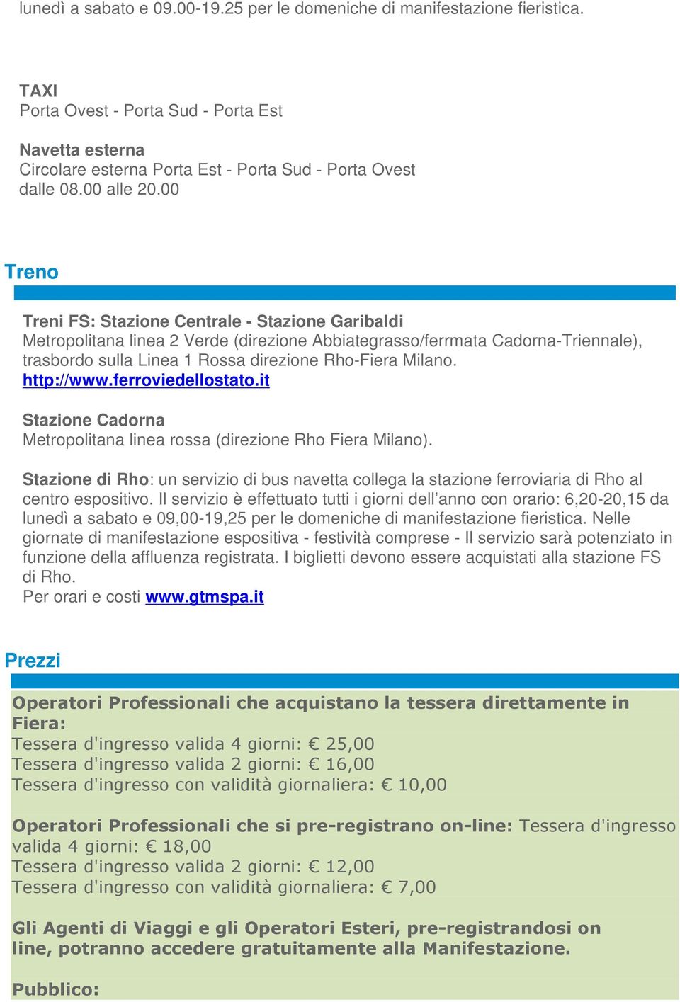 00 Treno Treni FS: Stazione Centrale - Stazione Garibaldi Metropolitana linea 2 Verde (direzione Abbiategrasso/ferrmata Cadorna-Triennale), trasbordo sulla Linea 1 Rossa direzione Rho-Fiera Milano.