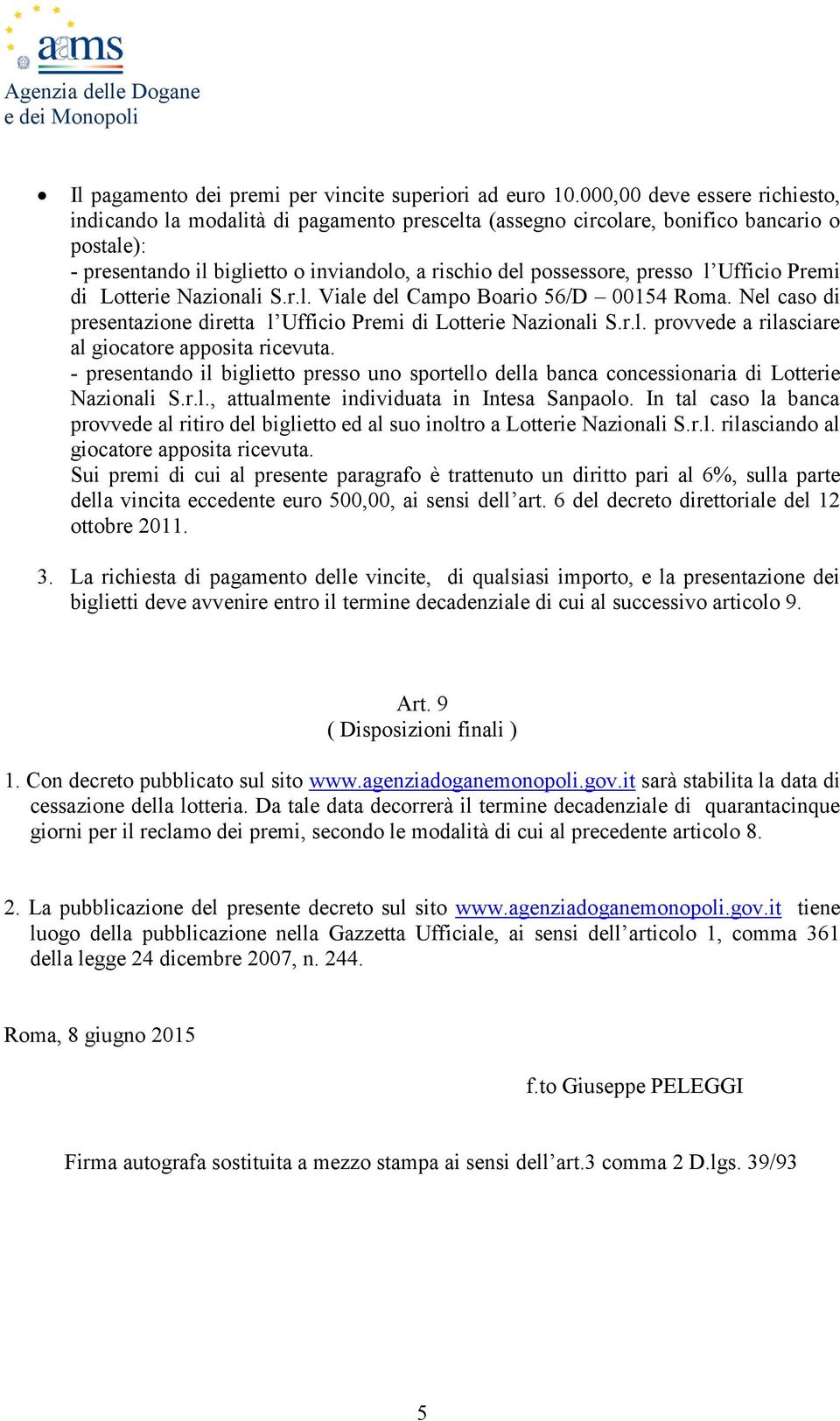 l Ufficio Premi di Lotterie Nazionali S.r.l. Viale del Campo Boario 56/D 00154 Roma. Nel caso di presentazione diretta l Ufficio Premi di Lotterie Nazionali S.r.l. provvede a rilasciare al giocatore apposita ricevuta.