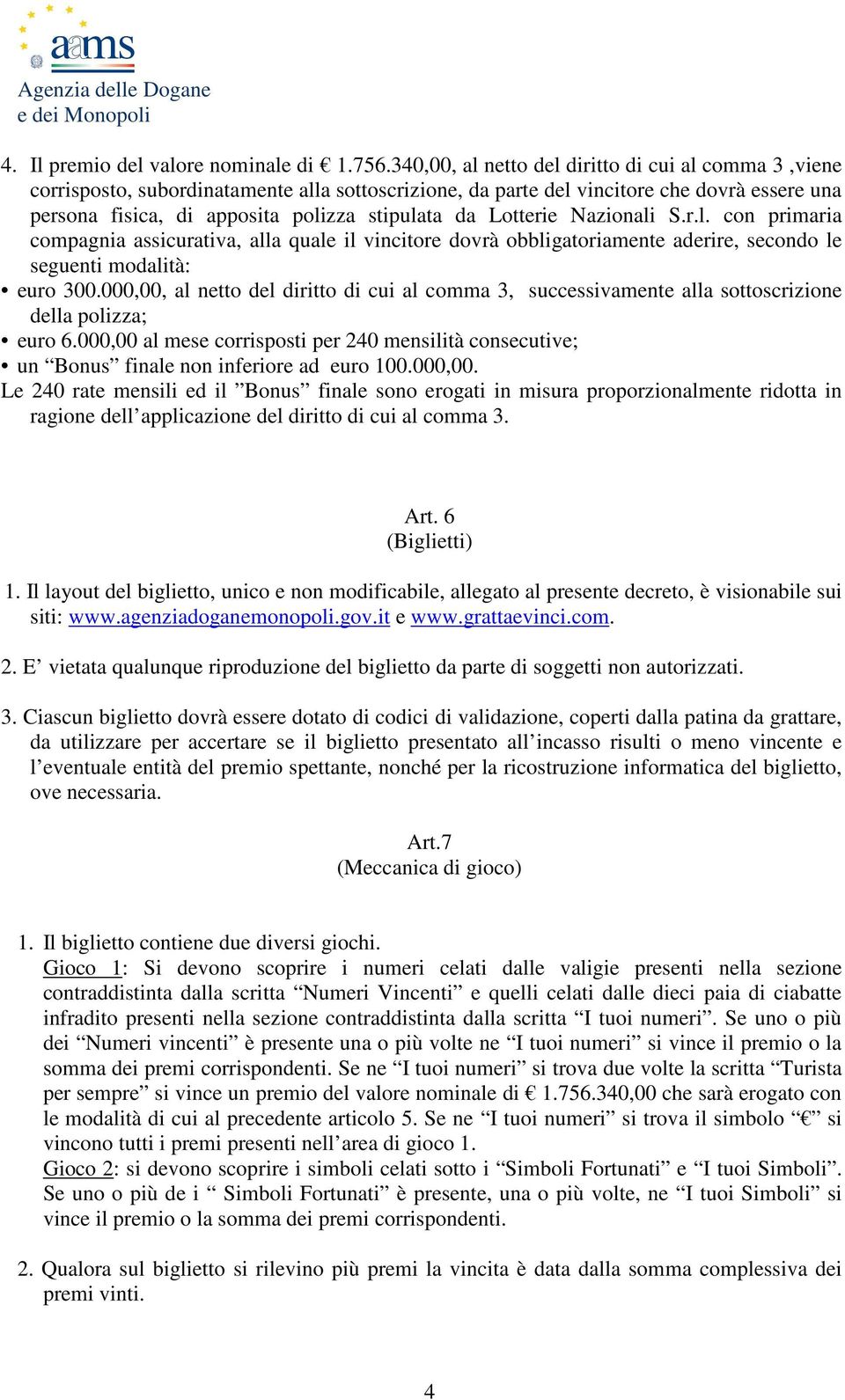 Lotterie Nazionali S.r.l. con primaria compagnia assicurativa, alla quale il vincitore dovrà obbligatoriamente aderire, secondo le seguenti modalità: euro 300.