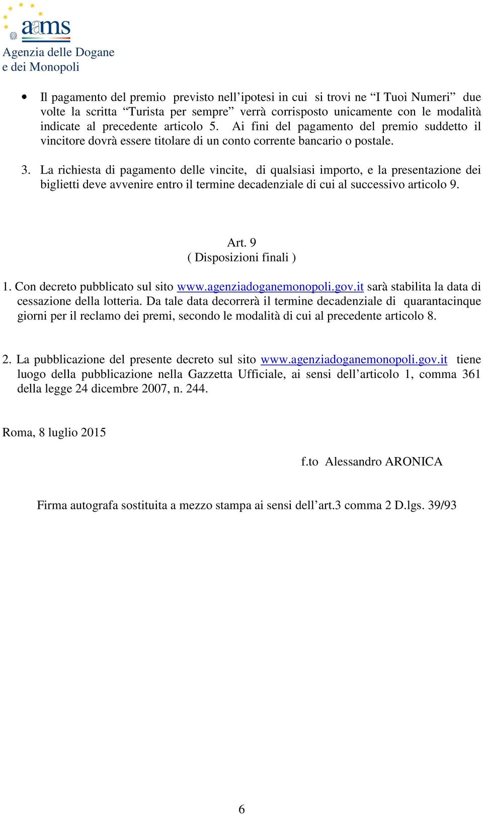 La richiesta di pagamento delle vincite, di qualsiasi importo, e la presentazione dei biglietti deve avvenire entro il termine decadenziale di cui al successivo articolo 9. Art.