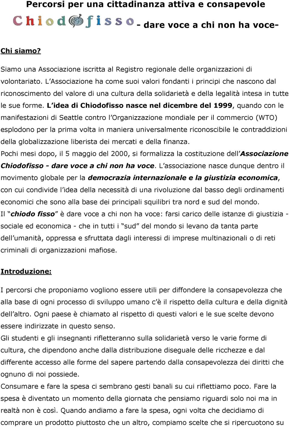 L idea di Chiodofisso nasce nel dicembre del 1999, quando con le manifestazioni di Seattle contro l Organizzazione mondiale per il commercio (WTO) esplodono per la prima volta in maniera