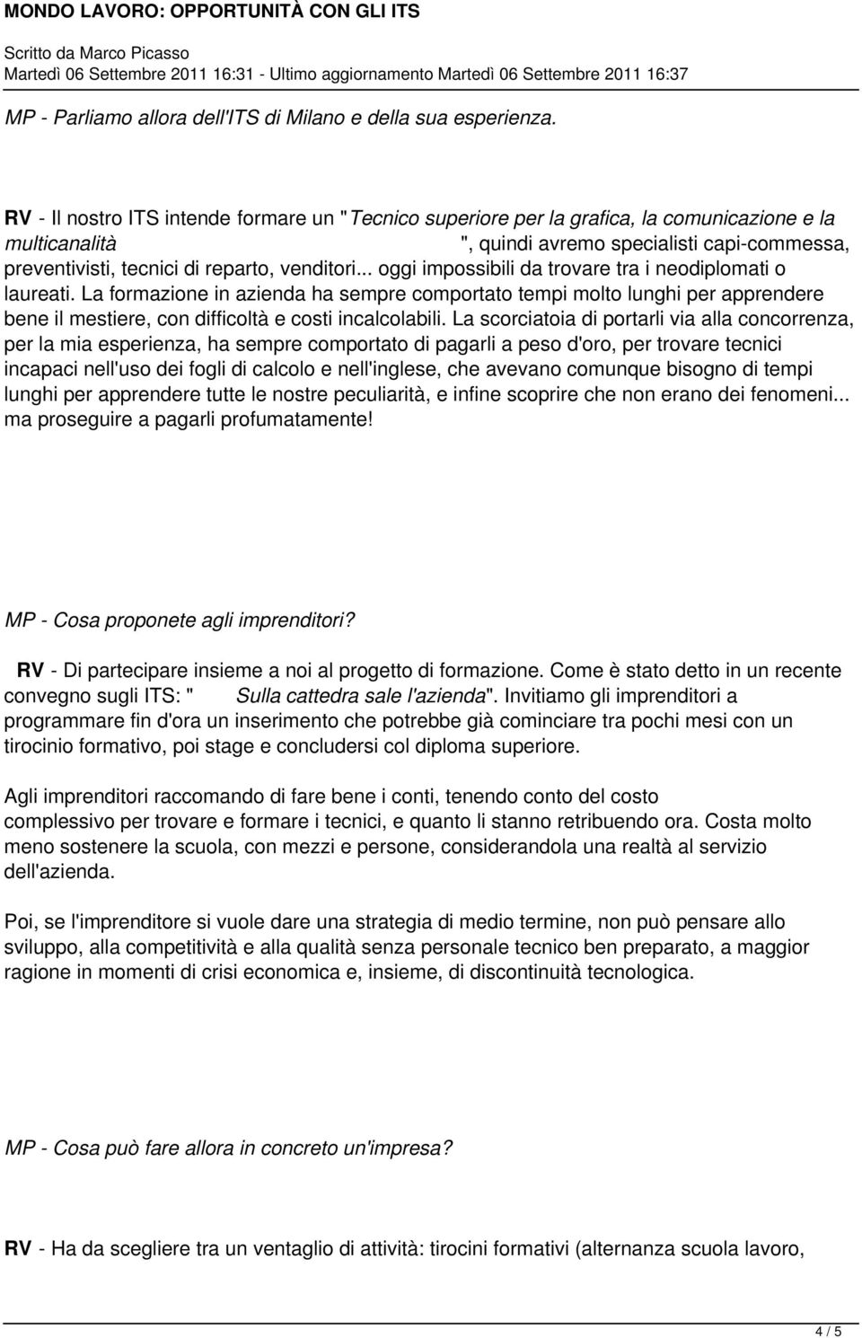 .. oggi impossibili da trovare tra i neodiplomati o laureati. La formazione in azienda ha sempre comportato tempi molto lunghi per apprendere bene il mestiere, con difficoltà e costi incalcolabili.