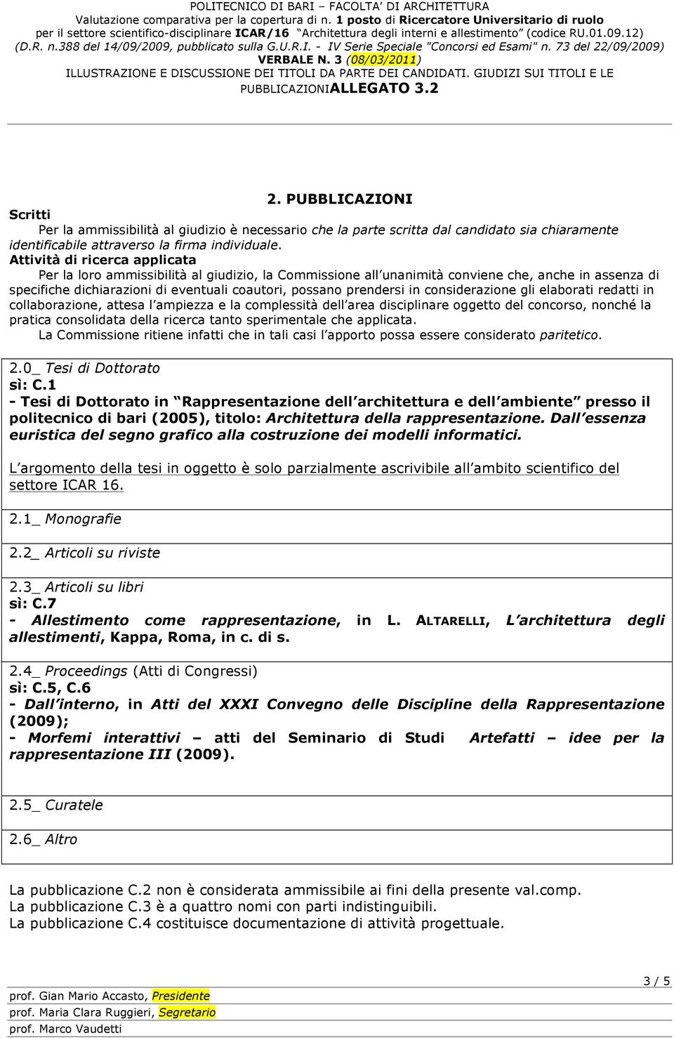 in considerazione gli elaborati redatti in collaborazione, attesa l ampiezza e la complessità dell area disciplinare oggetto del concorso, nonché la pratica consolidata della ricerca tanto