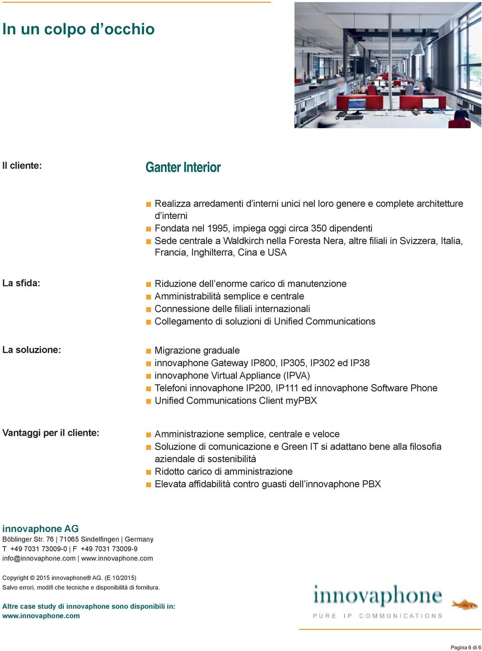 centrale Connessione delle filiali internazionali Collegamento di soluzioni di Unified Communications La soluzione: Migrazione graduale innovaphone Gateway IP800, IP305, IP302 ed IP38 innovaphone