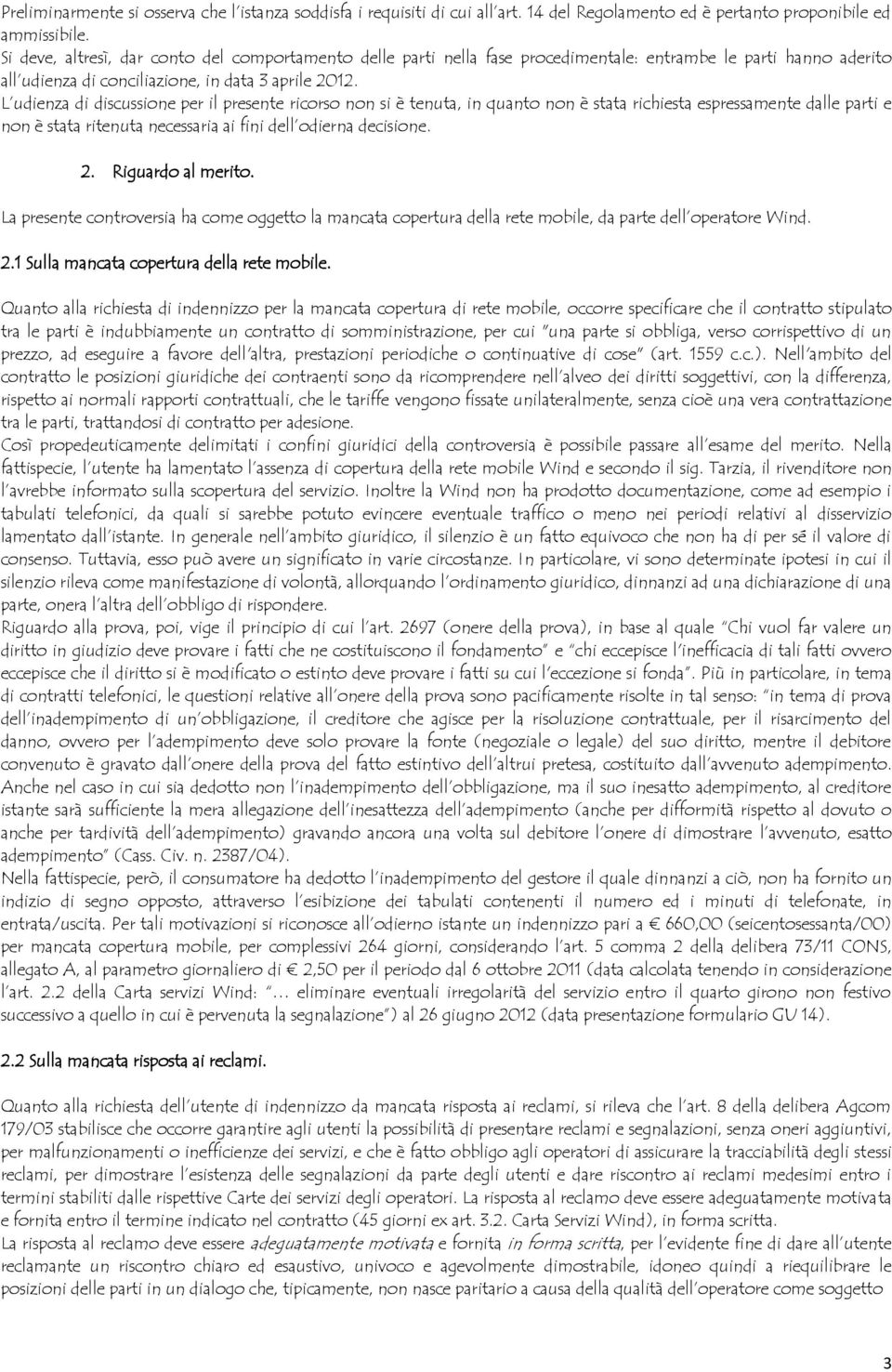 L udienza di discussione per il presente ricorso non si è tenuta, in quanto non è stata richiesta espressamente dalle parti e non è stata ritenuta necessaria ai fini dell odierna decisione. 2.