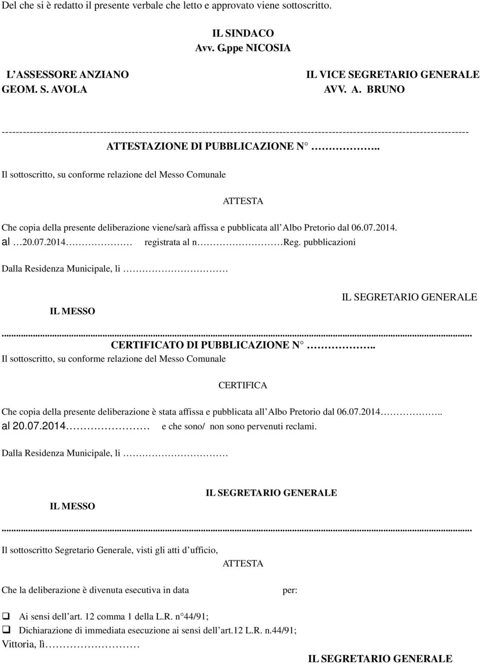 . Il sottoscritto, su conforme relazione del Messo Comunale ATTESTA Che copia della presente deliberazione viene/sarà affissa e pubblicata all Albo Pretorio dal 06.07.2014. al 20.07.2014 registrata al n Reg.