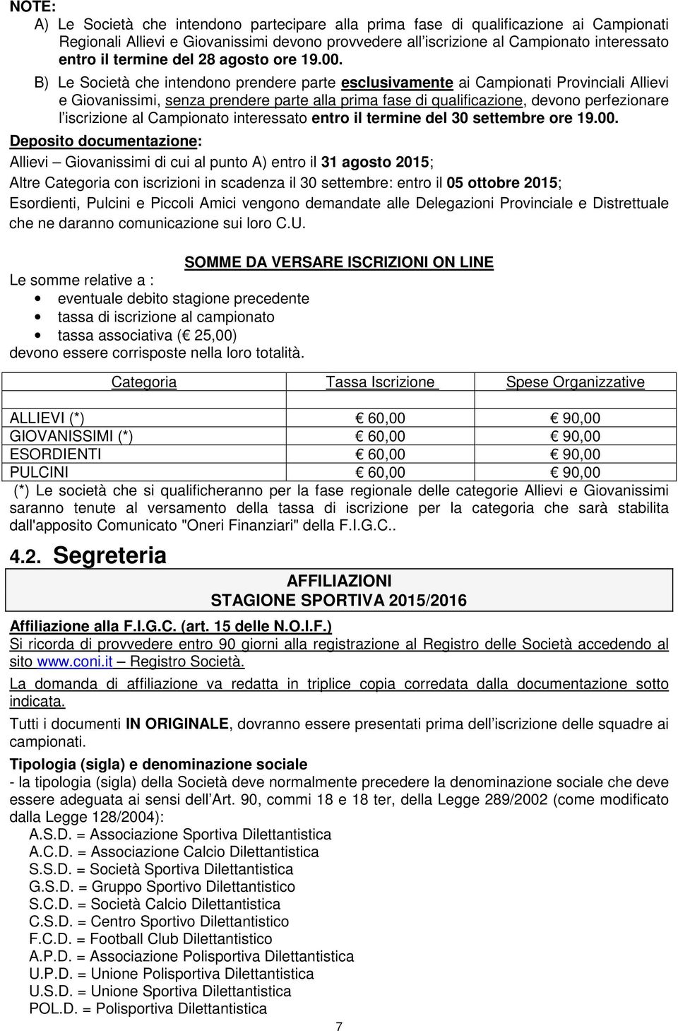 B) Le Società che intendono prendere parte esclusivamente ai Campionati Provinciali Allievi e Giovanissimi, senza prendere parte alla prima fase di qualificazione, devono perfezionare l iscrizione al