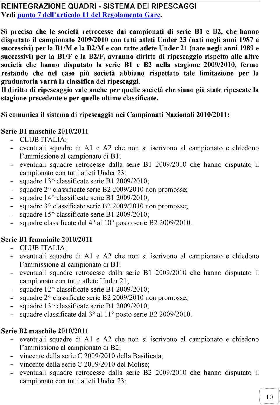 con tutte atlete Under 21 (nate negli anni 1989 e successivi) per la B1/F e la B2/F, avranno diritto di ripescaggio rispetto alle altre società che hanno disputato la serie B1 e B2 nella stagione