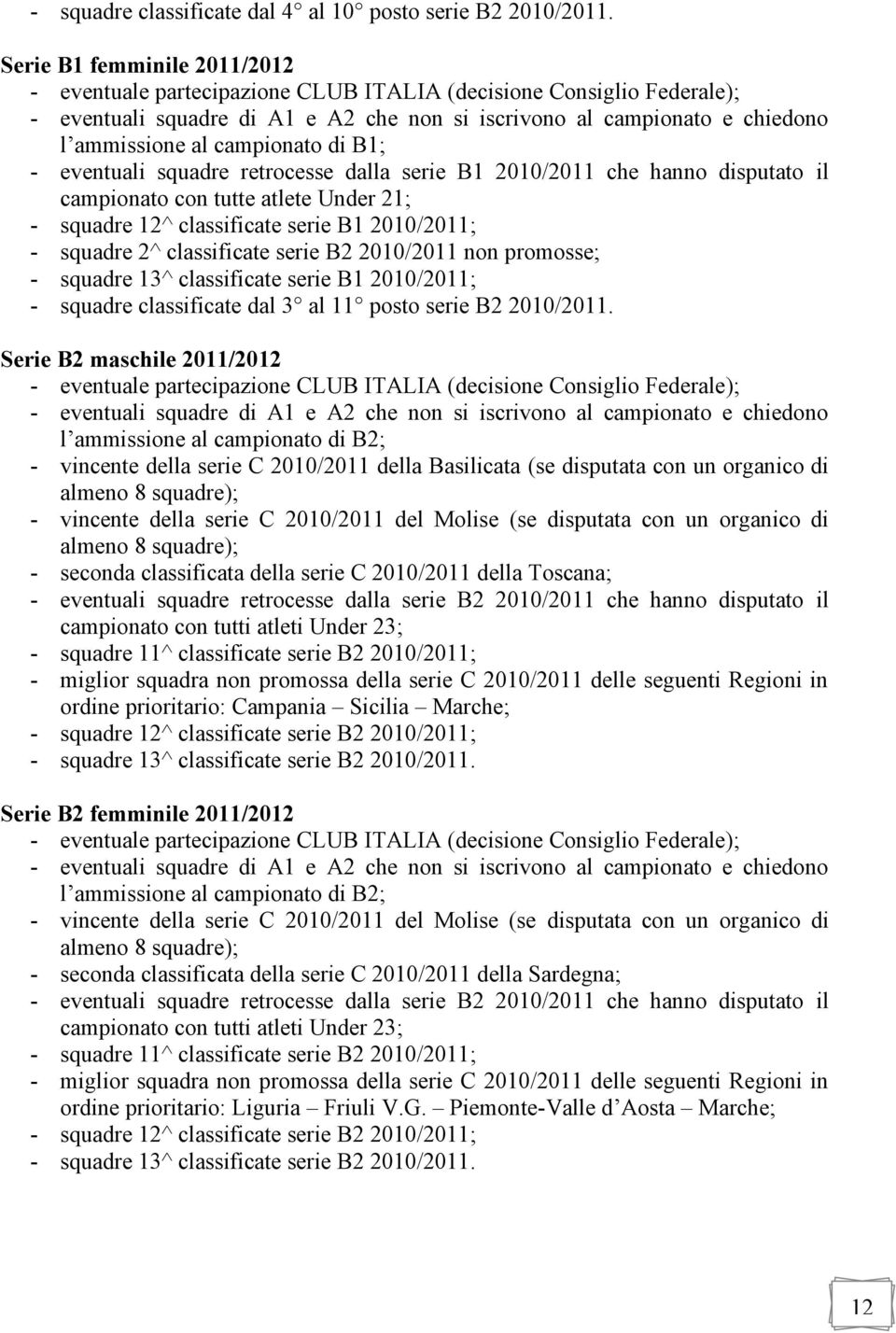 campionato di B1; - eventuali squadre retrocesse dalla serie B1 2010/2011 che hanno disputato il campionato con tutte atlete Under 21; - squadre 12^ classificate serie B1 2010/2011; - squadre 2^