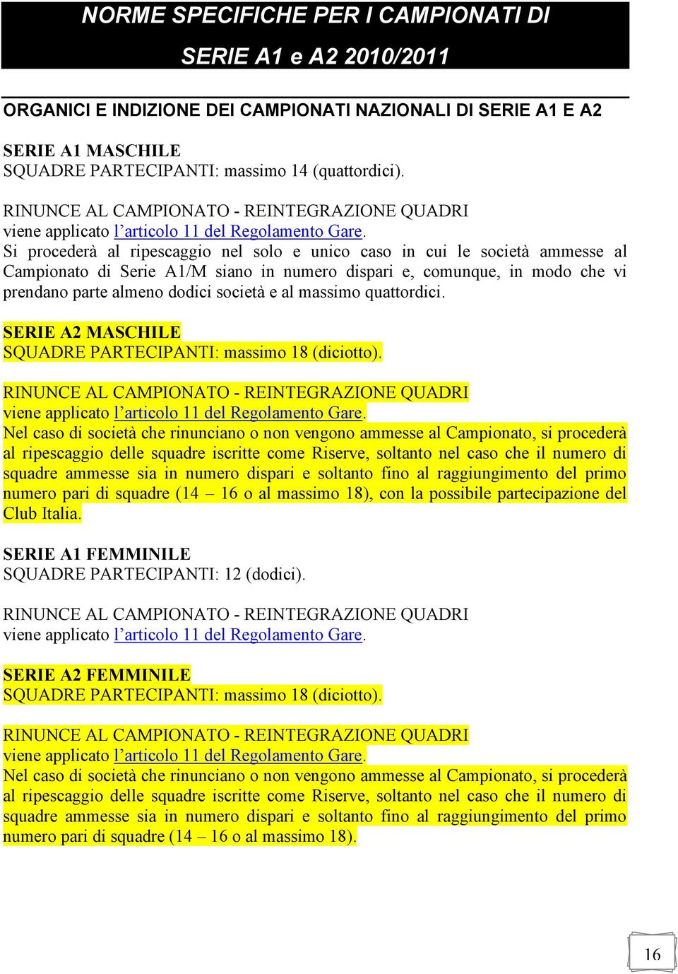 Si procederà al ripescaggio nel solo e unico caso in cui le società ammesse al Campionato di Serie A1/M siano in numero dispari e, comunque, in modo che vi prendano parte almeno dodici società e al