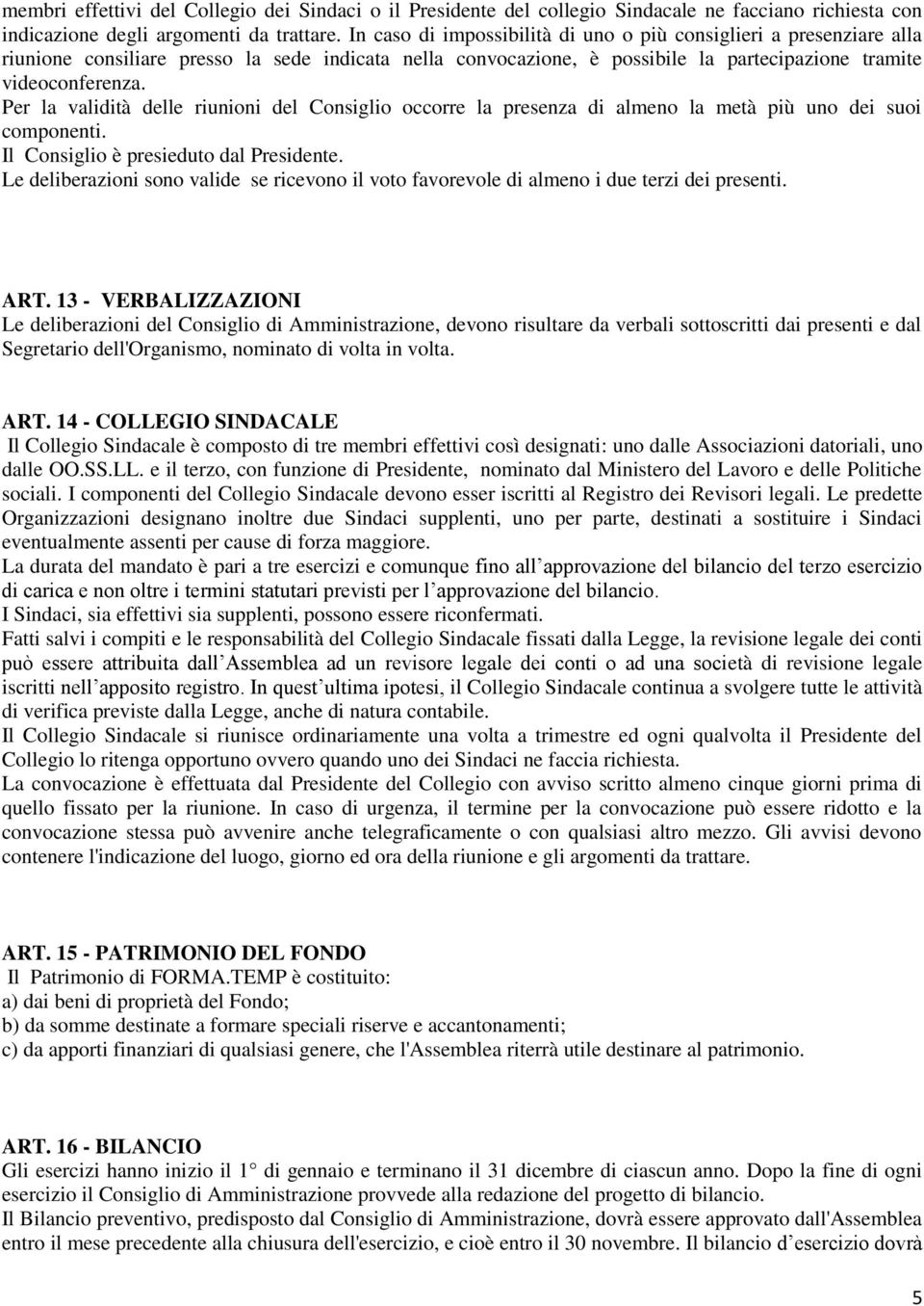 Per la validità delle riunioni del Consiglio occorre la presenza di almeno la metà più uno dei suoi componenti. Il Consiglio è presieduto dal Presidente.