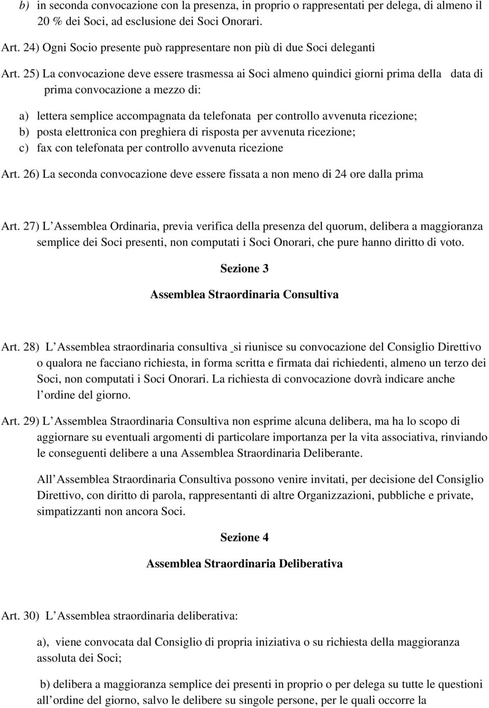 25) La convocazione deve essere trasmessa ai Soci almeno quindici giorni prima della data di prima convocazione a mezzo di: a) lettera semplice accompagnata da telefonata per controllo avvenuta