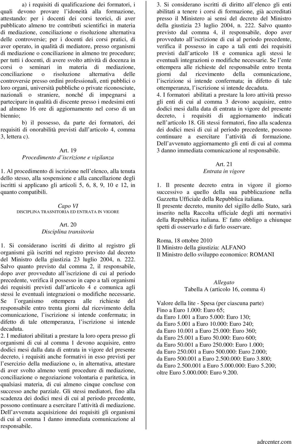 conciliazione in almeno tre procedure; per tutti i docenti, di avere svolto attività di docenza in corsi o seminari in materia di mediazione, conciliazione o risoluzione alternativa delle