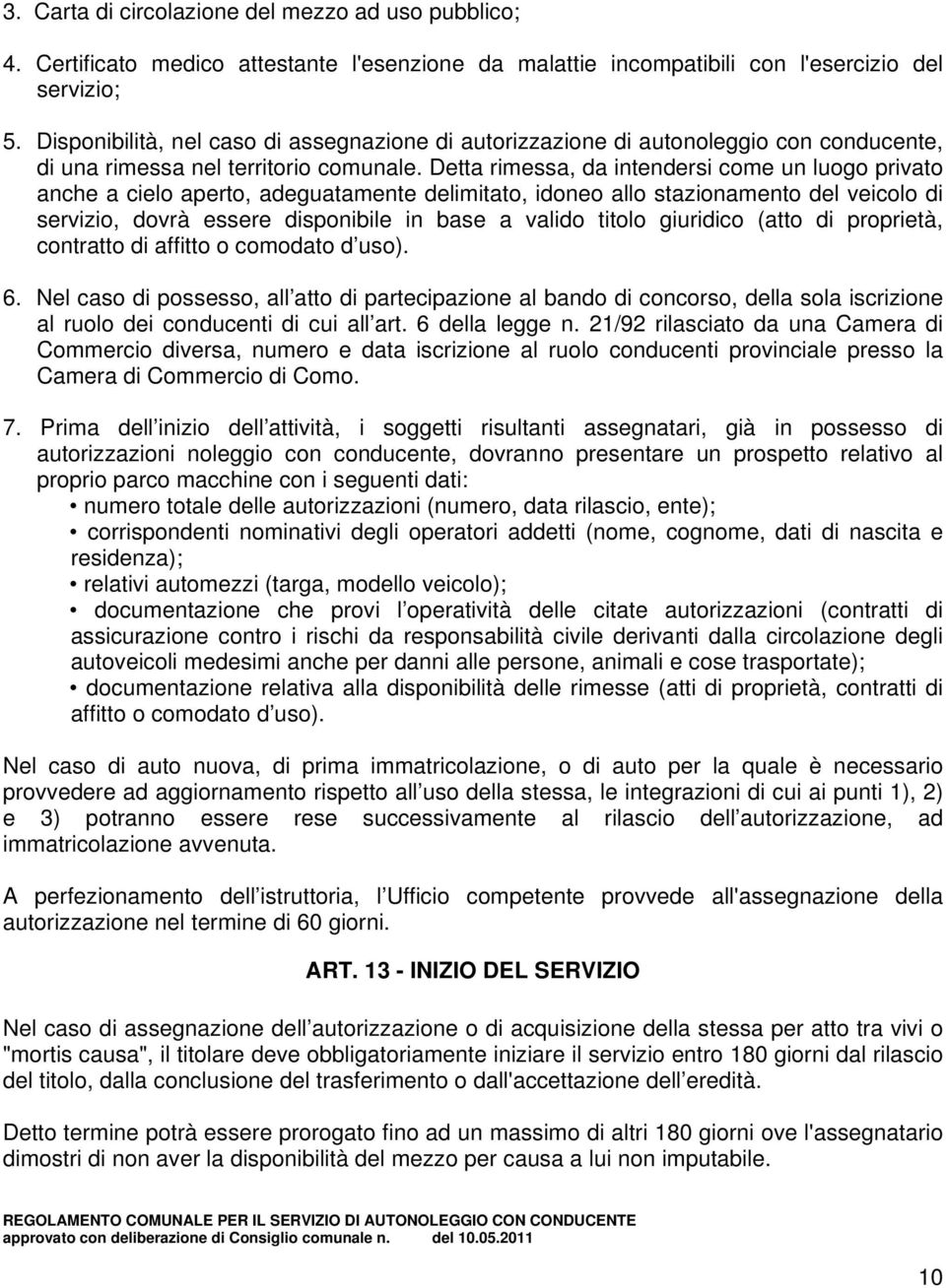 Detta rimessa, da intendersi come un luogo privato anche a cielo aperto, adeguatamente delimitato, idoneo allo stazionamento del veicolo di servizio, dovrà essere disponibile in base a valido titolo