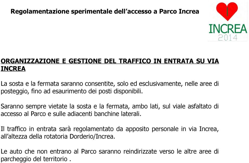 Saranno sempre vietate la sosta e la fermata, ambo lati, sul viale asfaltato di accesso al Parco e sulle adiacenti banchine laterali.