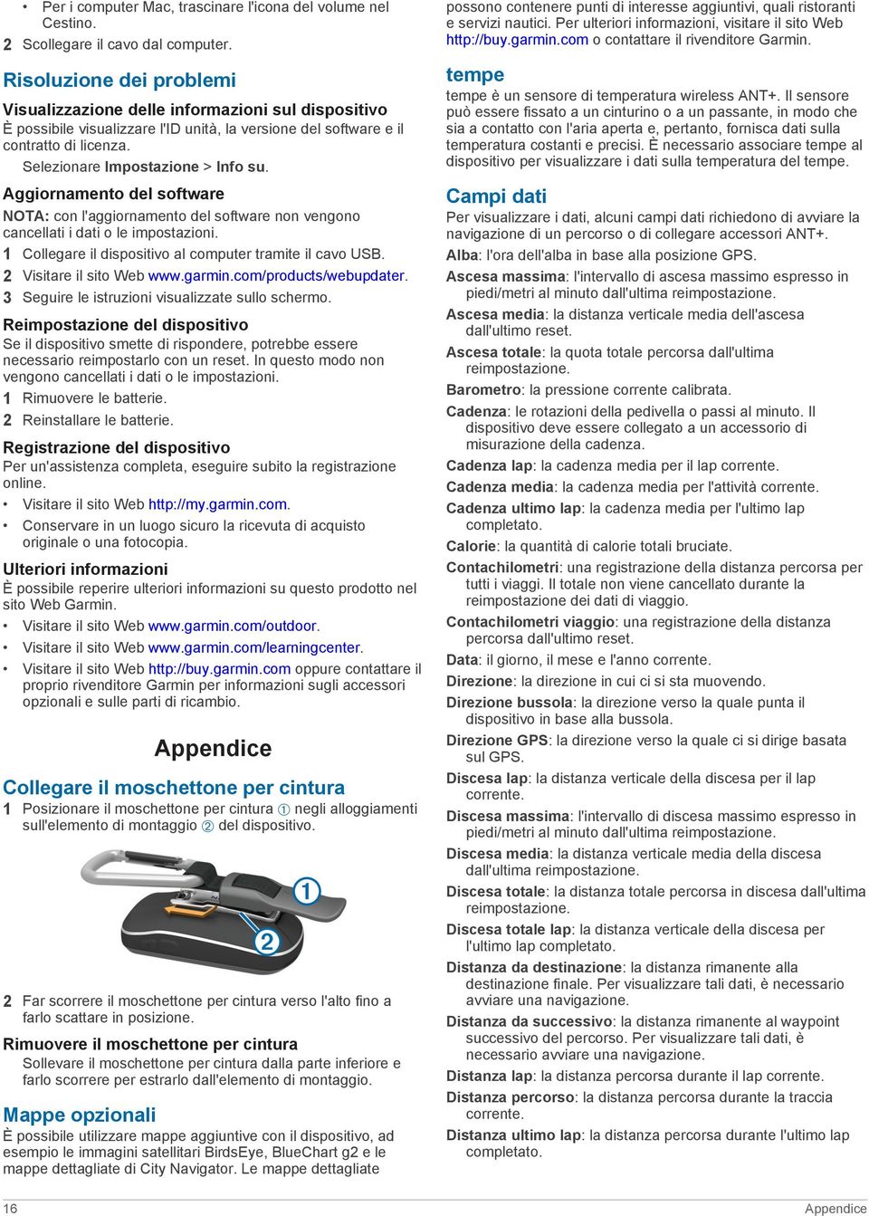 Aggiornamento del software NOTA: con l'aggiornamento del software non vengono cancellati i dati o le impostazioni. 1 Collegare il dispositivo al computer tramite il cavo USB.