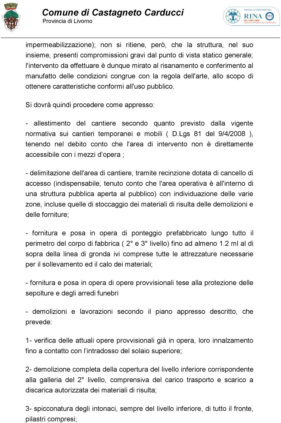 Si dovrà quindi procedere come appresso: - allestimento del cantiere secondo quanto previsto dalla vigente normativa sui cantieri temporanei e mobili ( D.