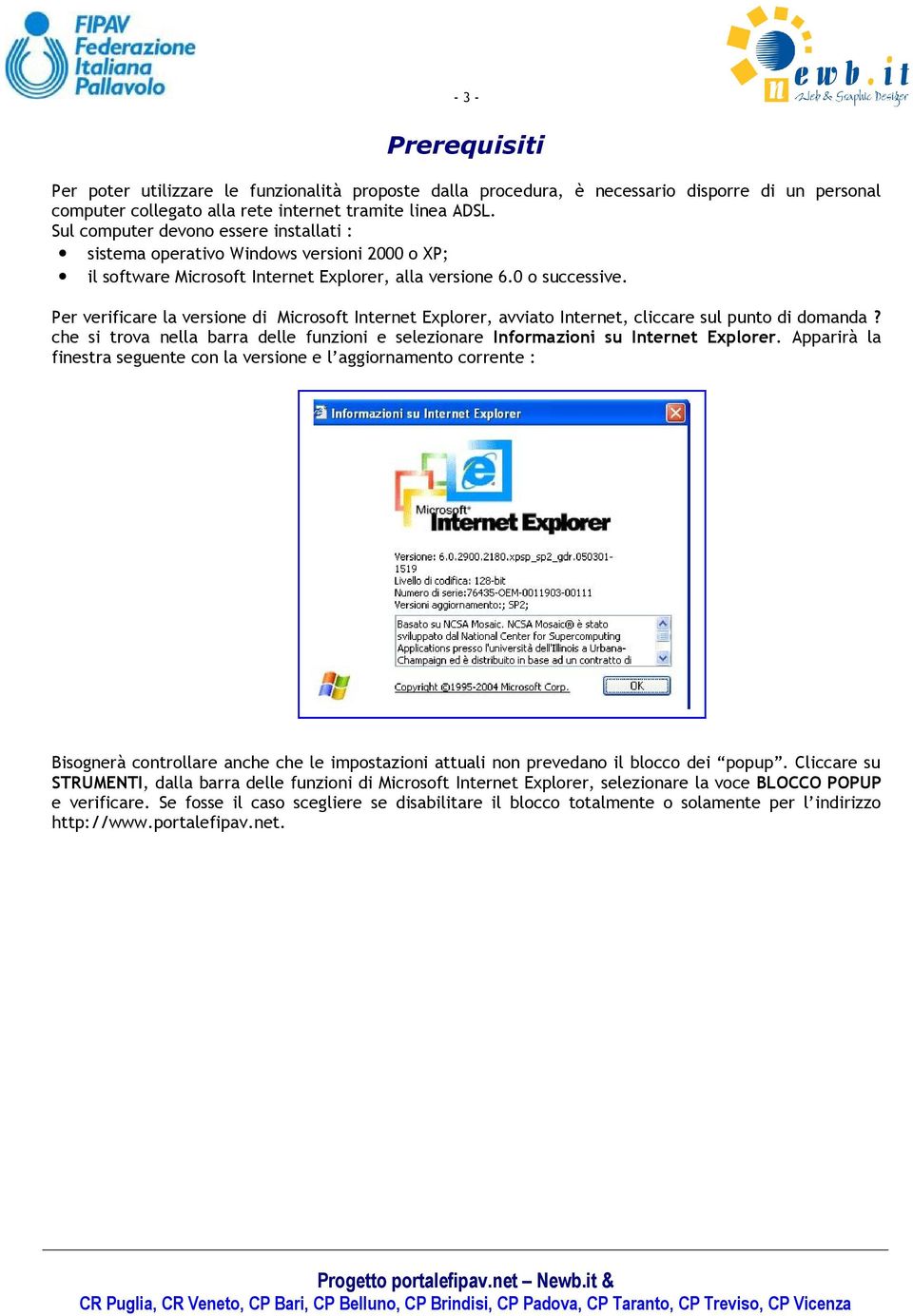 Per verificare la versione di Microsoft Internet Explorer, avviato Internet, cliccare sul punto di domanda? che si trova nella barra delle funzioni e selezionare Informazioni su Internet Explorer.