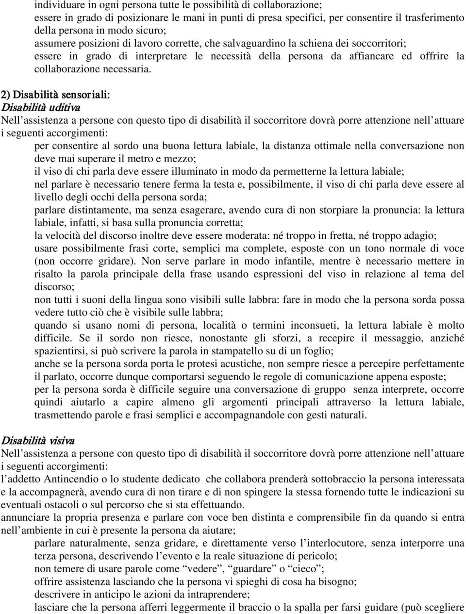 2) Disabilità sensoriali: Disabilità uditiva Nell assistenza a persone con questo tipo di disabilità il soccorritore dovrà porre attenzione nell attuare i seguenti accorgimenti: per consentire al