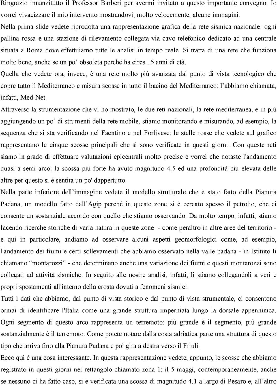 situata a Roma dove effettuiamo tutte le analisi in tempo reale. Si tratta di una rete che funziona molto bene, anche se un po obsoleta perché ha circa 15 anni di età.