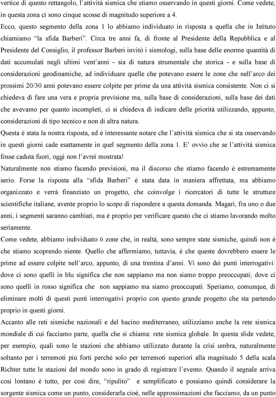 Circa tre anni fa, di fronte al Presidente della Repubblica e al Presidente del Consiglio, il professor Barberi invitò i sismologi, sulla base delle enorme quantità di dati accumulati negli ultimi