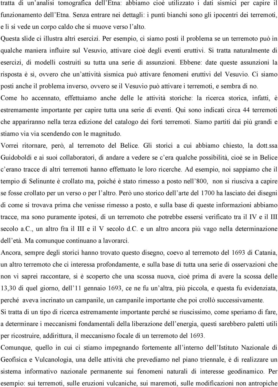 Per esempio, ci siamo posti il problema se un terremoto può in qualche maniera influire sul Vesuvio, attivare cioè degli eventi eruttivi.